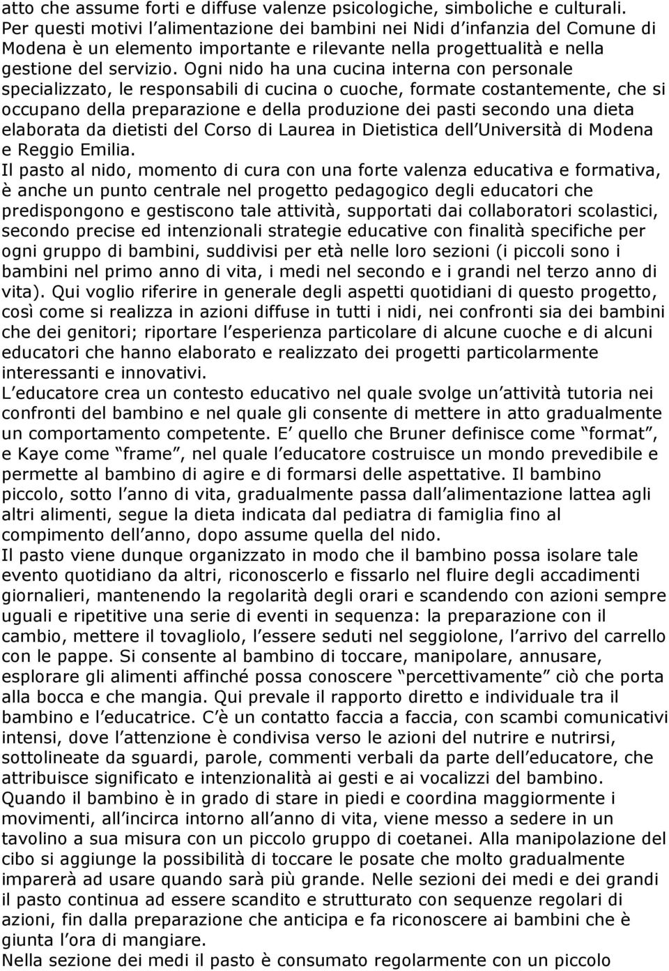 Ogni nido ha una cucina interna con personale specializzato, le responsabili di cucina o cuoche, formate costantemente, che si occupano della preparazione e della produzione dei pasti secondo una