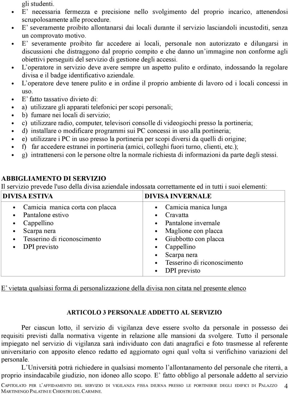 E severamente proibito far accedere ai locali, personale non autorizzato e dilungarsi in discussioni che distraggono dal proprio compito e che danno un immagine non conforme agli obiettivi perseguiti