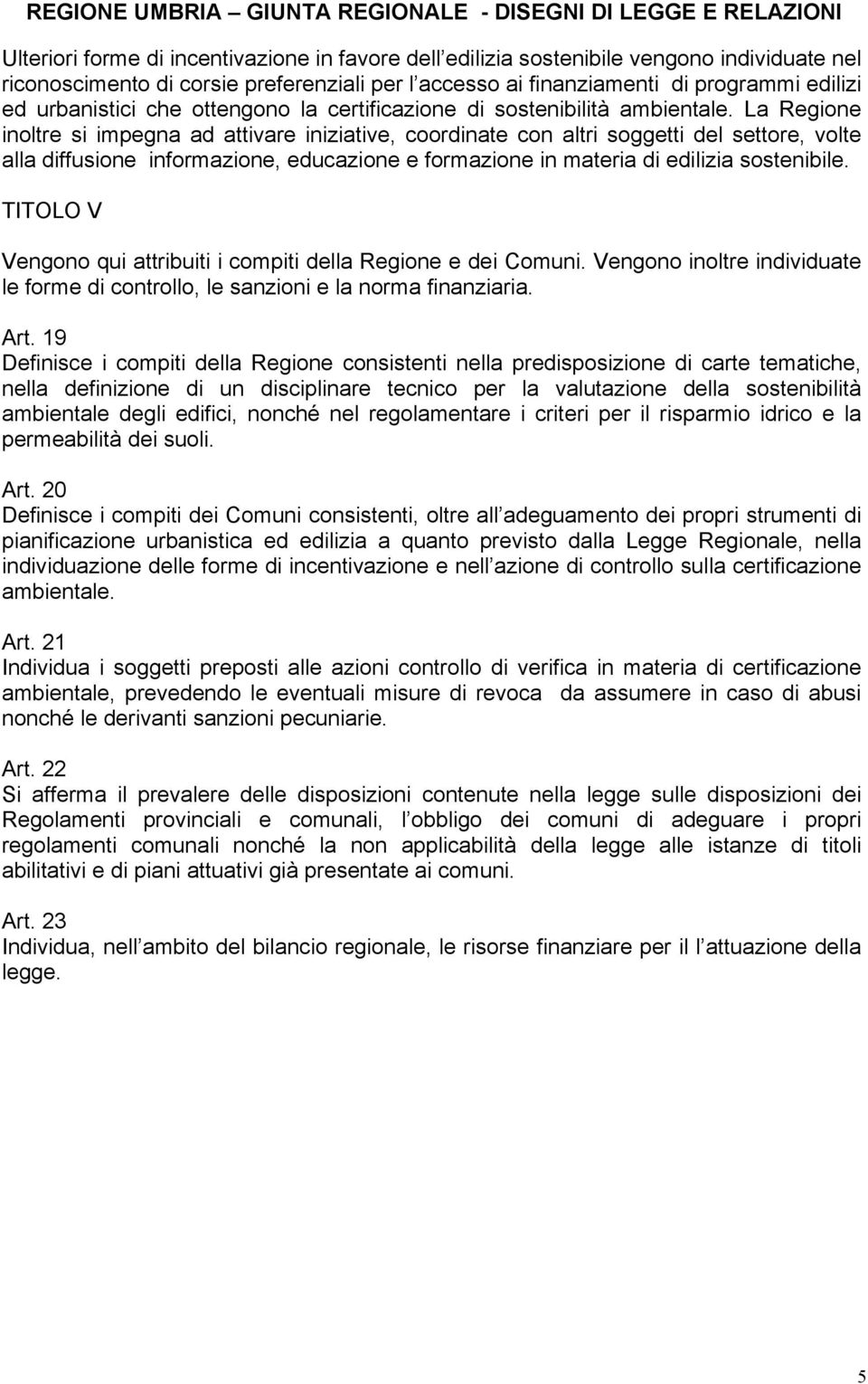 La Regione inoltre si impegna ad attivare iniziative, coordinate con altri soggetti del settore, volte alla diffusione informazione, educazione e formazione in materia di edilizia sostenibile.