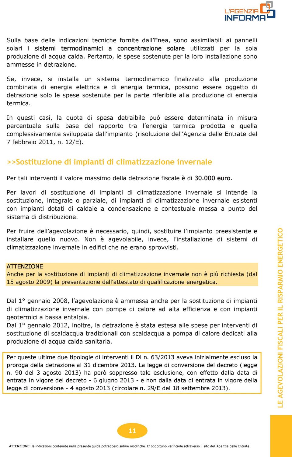 Se, invece, si installa un sistema termodinamico finalizzato alla produzione combinata di energia elettrica e di energia termica, possono essere oggetto di detrazione solo le spese sostenute per la