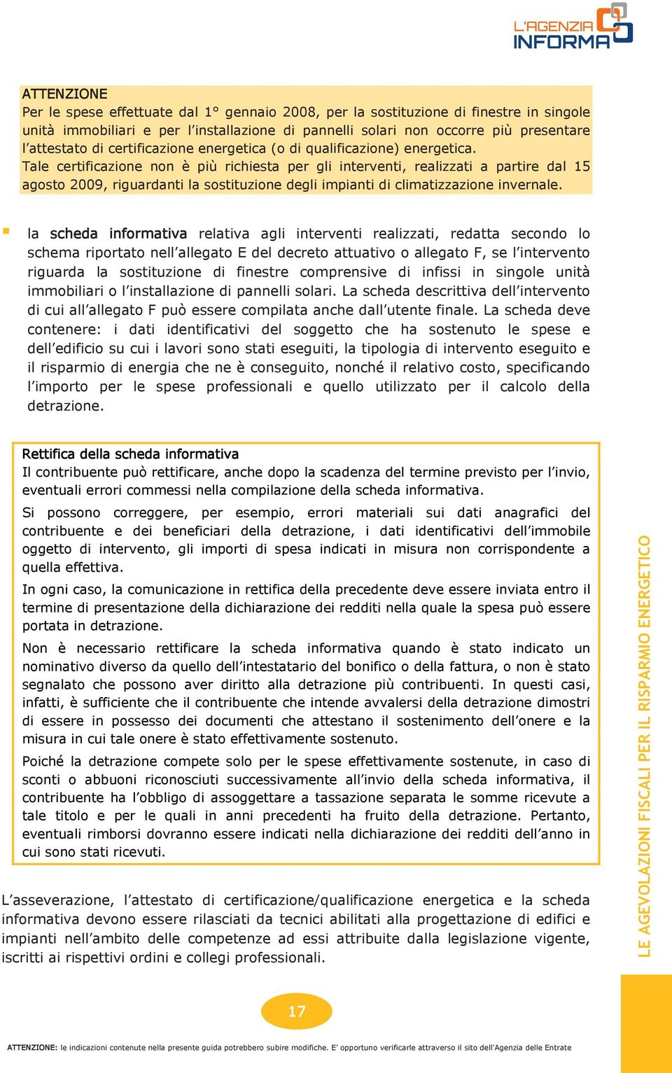 Tale certificazione non è più richiesta per gli interventi, realizzati a partire dal 15 agosto 2009, riguardanti la sostituzione degli impianti di climatizzazione invernale.