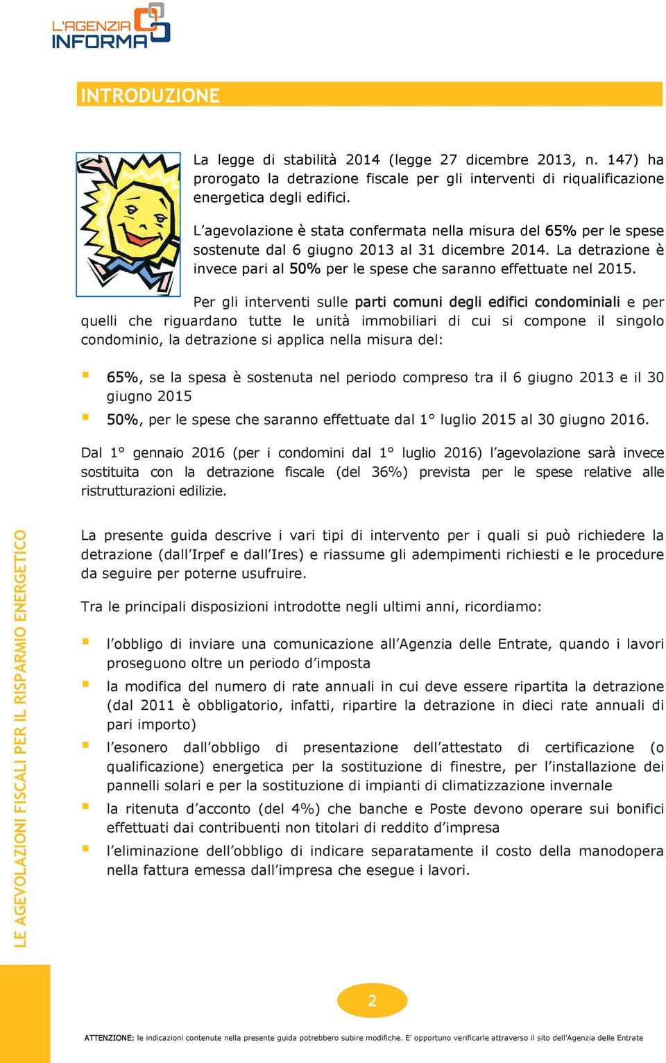 Per gli interventi sulle parti comuni degli edifici condominiali e per quelli che riguardano tutte le unità immobiliari di cui si compone il singolo condominio, la detrazione si applica nella misura