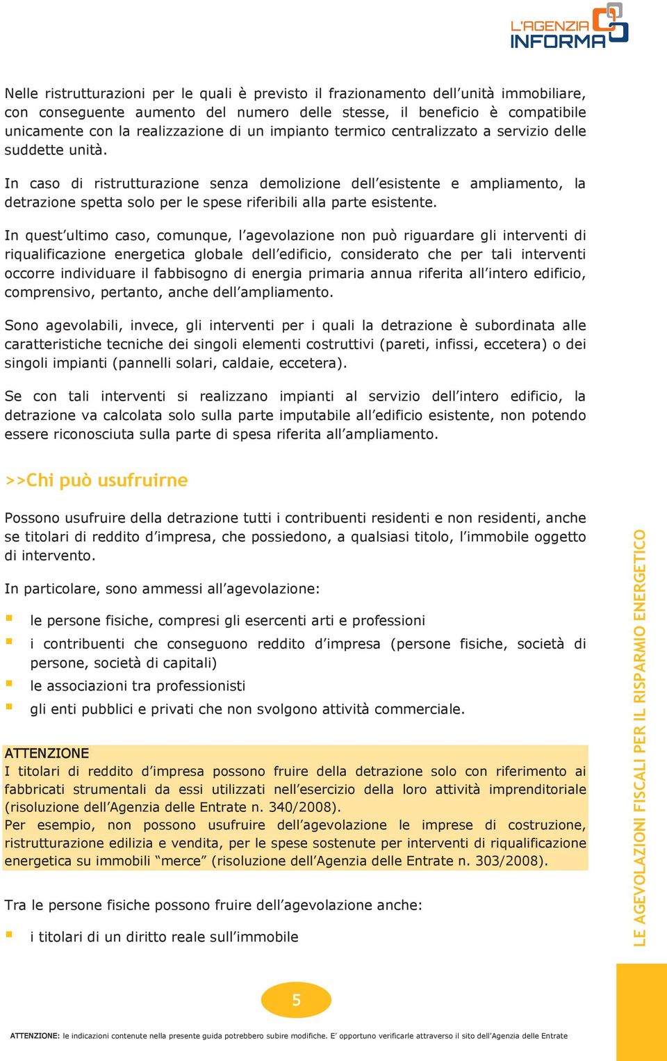 In caso di ristrutturazione senza demolizione dell esistente e ampliamento, la detrazione spetta solo per le spese riferibili alla parte esistente.