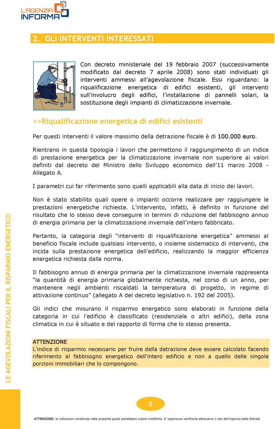 Essi riguardano: la riqualificazione energetica di edifici esistenti, gli interventi sull involucro degli edifici, l installazione di pannelli solari, la sostituzione degli impianti di