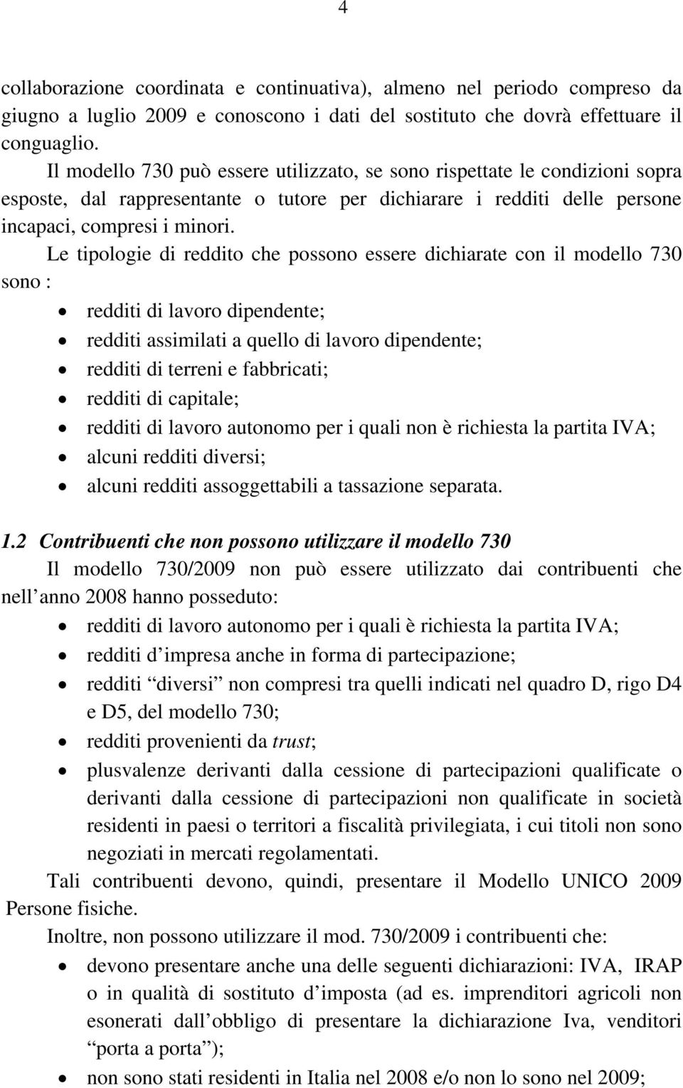 Le tipologie di reddito che possono essere dichiarate con il modello 730 sono : redditi di lavoro dipendente; redditi assimilati a quello di lavoro dipendente; redditi di terreni e fabbricati;