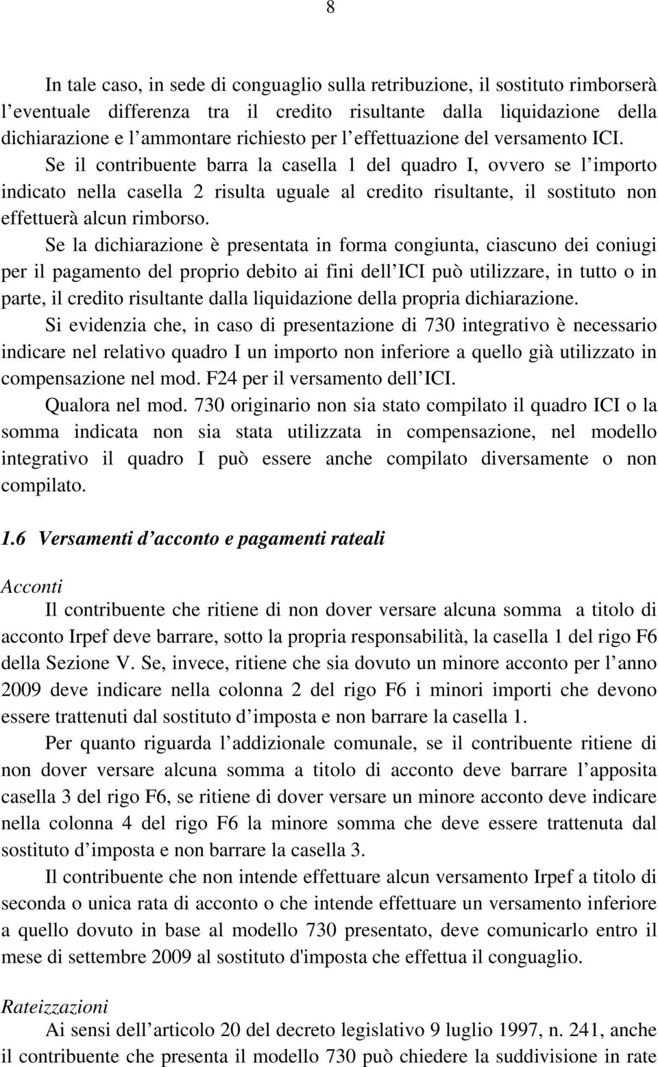 Se il contribuente barra la casella 1 del quadro I, ovvero se l importo indicato nella casella 2 risulta uguale al credito risultante, il sostituto non effettuerà alcun rimborso.