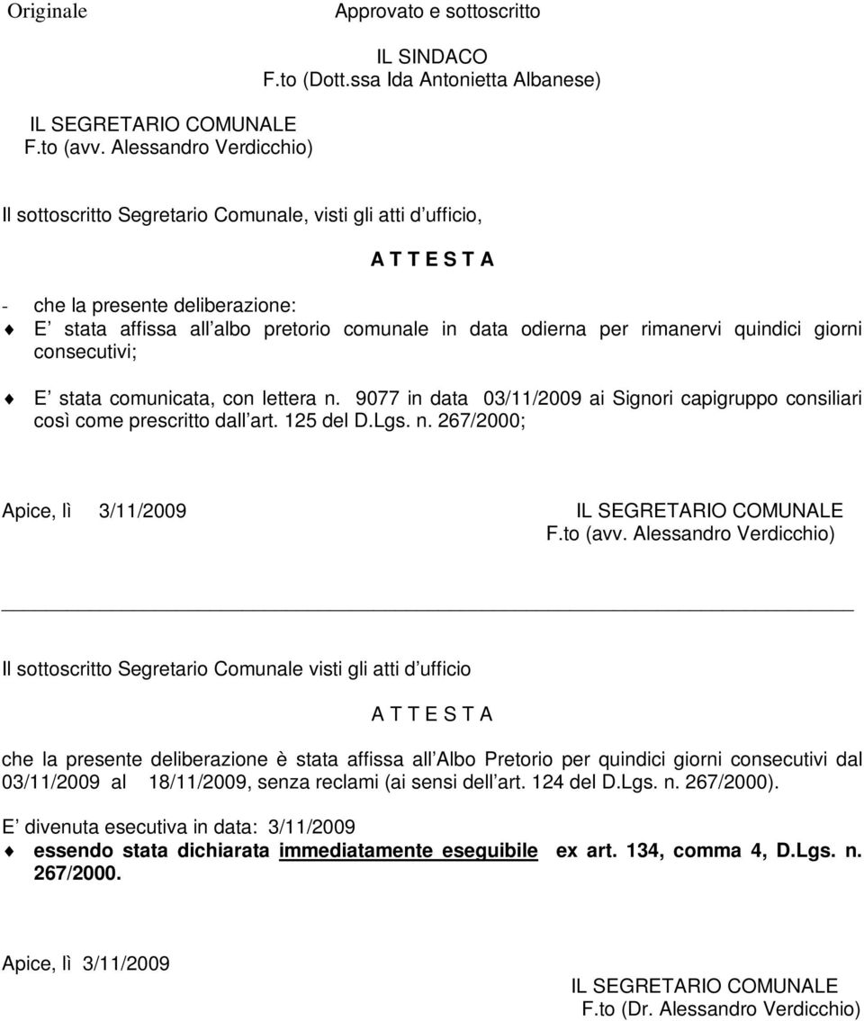 per rimanervi quindici giorni consecutivi; E stata comunicata, con lettera n. 9077 in data 03/11/2009 ai Signori capigruppo consiliari così come prescritto dall art. 125 del D.Lgs. n. 267/2000; Apice, lì 3/11/2009 IL SEGRETARIO COMUNALE F.