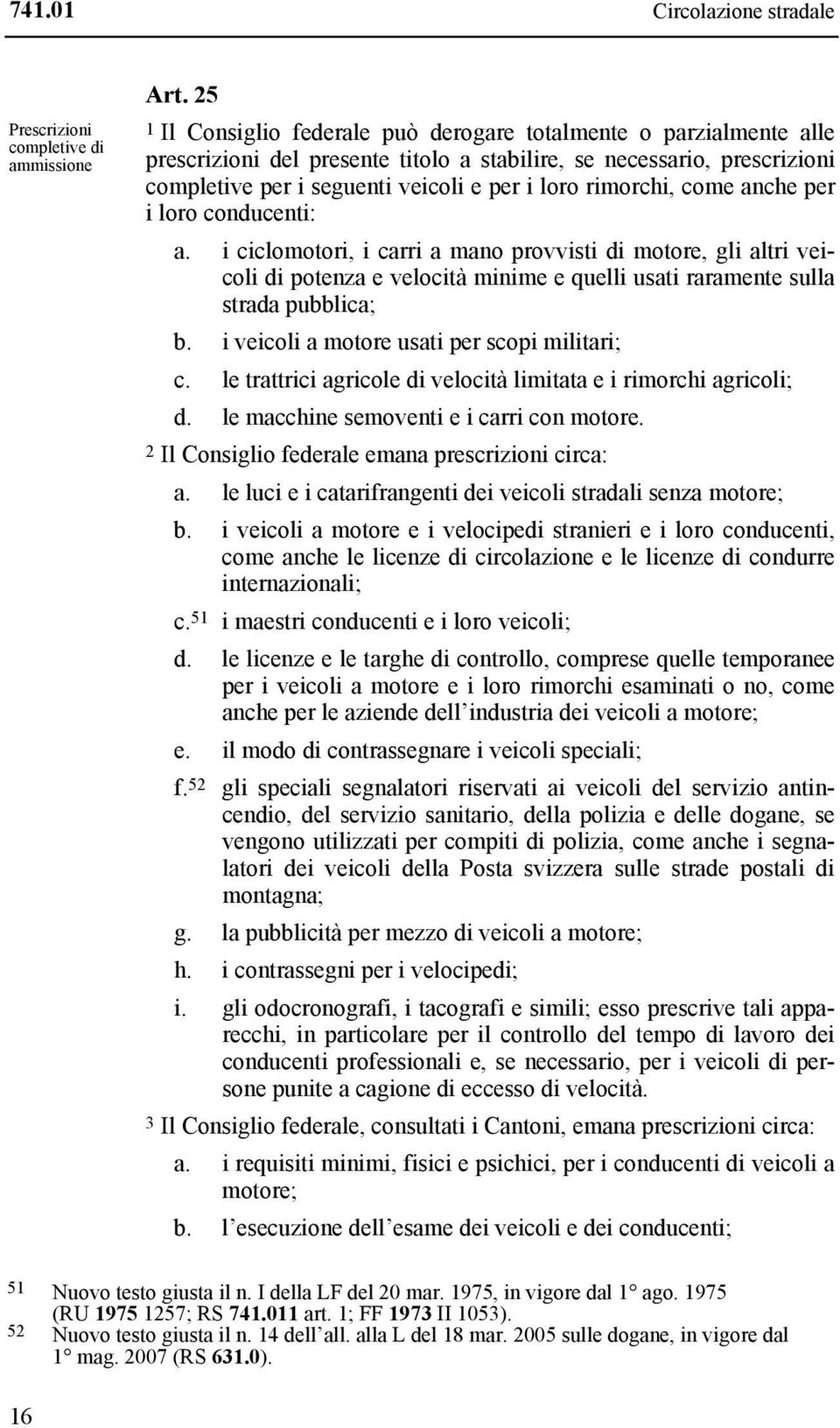 rimorchi, come anche per i loro conducenti: a. i ciclomotori, i carri a mano provvisti di motore, gli altri veicoli di potenza e velocità minime e quelli usati raramente sulla strada pubblica; b.