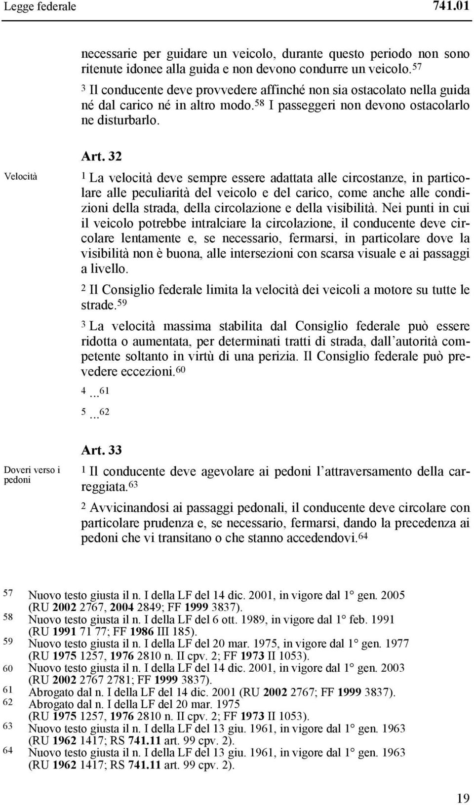 32 1 La velocità deve sempre essere adattata alle circostanze, in particolare alle peculiarità del veicolo e del carico, come anche alle condizioni della strada, della circolazione e della visibilità.