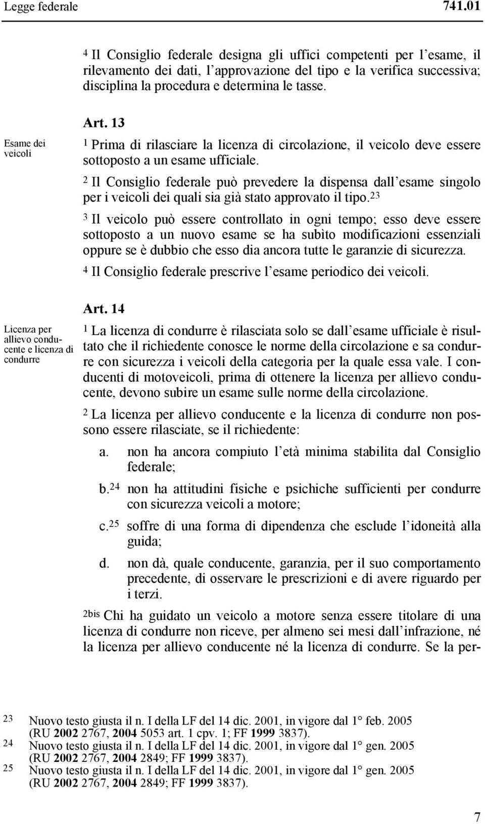 Esame dei veicoli Art. 13 1 Prima di rilasciare la licenza di circolazione, il veicolo deve essere sottoposto a un esame ufficiale.