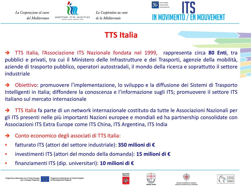 Trasporto Intelligenti in Italia; diffondere la conoscenza e l informazione sugli ITS; promuovere il settore ITS italiano sul mercato internazionale TTS Italia fa parte di un network internazionale