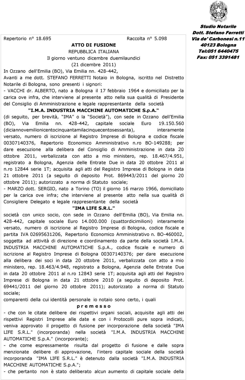 ALBERTO, nato a Bologna il 17 febbraio 1964 e domiciliato per la carica ove infra, che interviene al presente atto nella sua qualità di Presidente del Consiglio di Amministrazione e legale