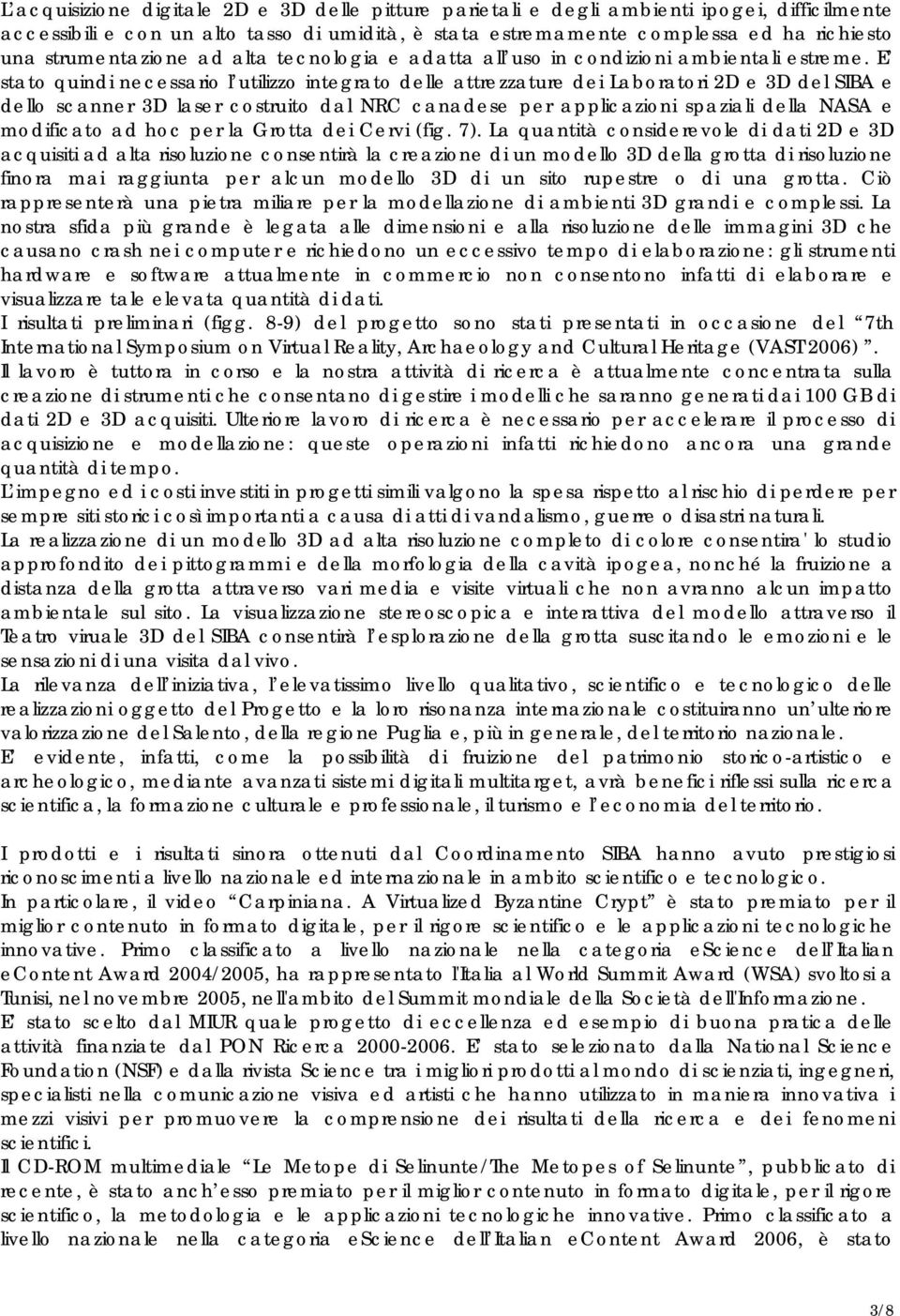 E stato quindi necessario l utilizzo integrato delle attrezzature dei Laboratori 2D e 3D del SIBA e dello scanner 3D laser costruito dal NRC canadese per applicazioni spaziali della NASA e modificato