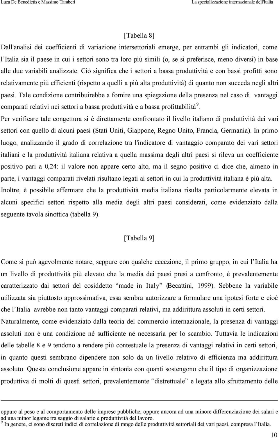 Ciò significa che i settori a bassa produttività e con bassi profitti sono relativamente più efficienti (rispetto a quelli a più alta produttività) di quanto non succeda negli altri paesi.