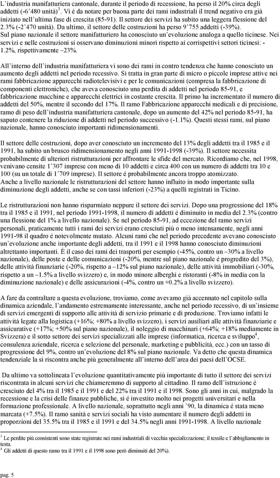 3% (-2 470 unità). Da ultimo, il settore delle costruzioni ha perso 9 755 addetti (-39%). Sul piano nazionale il settore manifatturiero ha conosciuto un evoluzione analoga a quello ticinese.