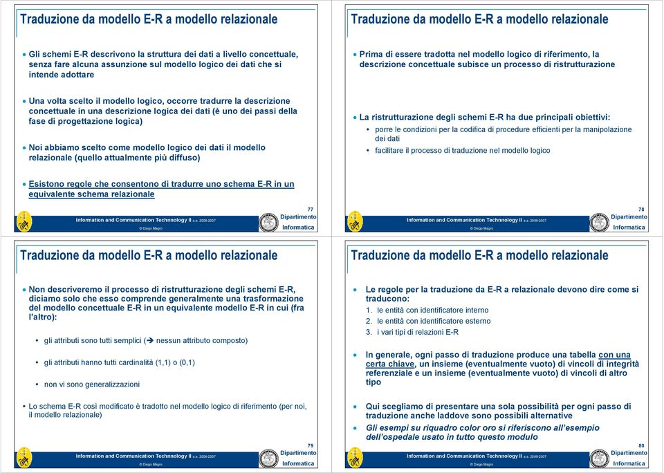 uno dei passi della fase di progettazione logica) Noi abbiamo scelto come modello logico dei dati il modello relazionale (quello attualmente più diffuso) La ristrutturazione degli schemi E-R ha due