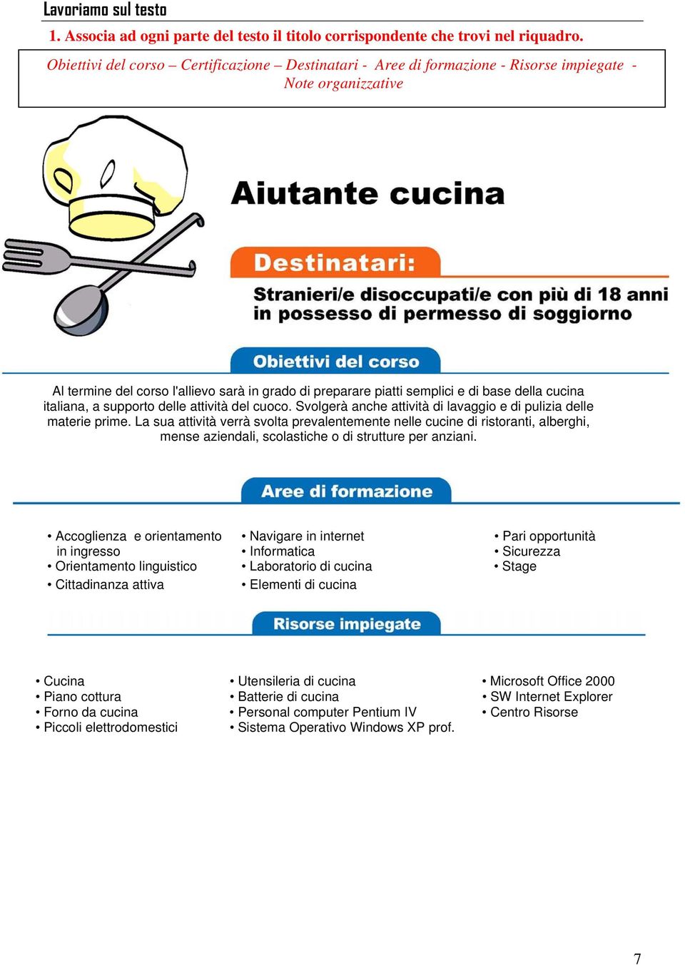 cucina italiana, a supporto delle attività del cuoco. Svolgerà anche attività di lavaggio e di pulizia delle materie prime.