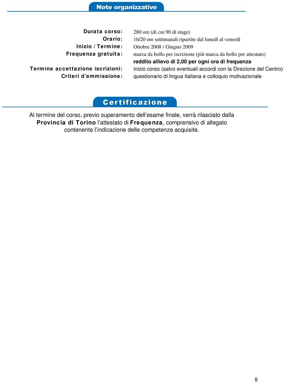 frequenza inizio corso (salvo eventuali accordi con la Direzione del Centro) questionario di lingua italiana e colloquio motivazionale Al termine del corso, previo