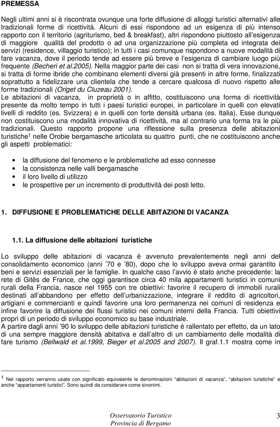 organizzazione più completa ed integrata dei servizi (residence, villaggio turistico); in tutti i casi comunque rispondono a nuove modalità di fare vacanza, dove il periodo tende ad essere più breve