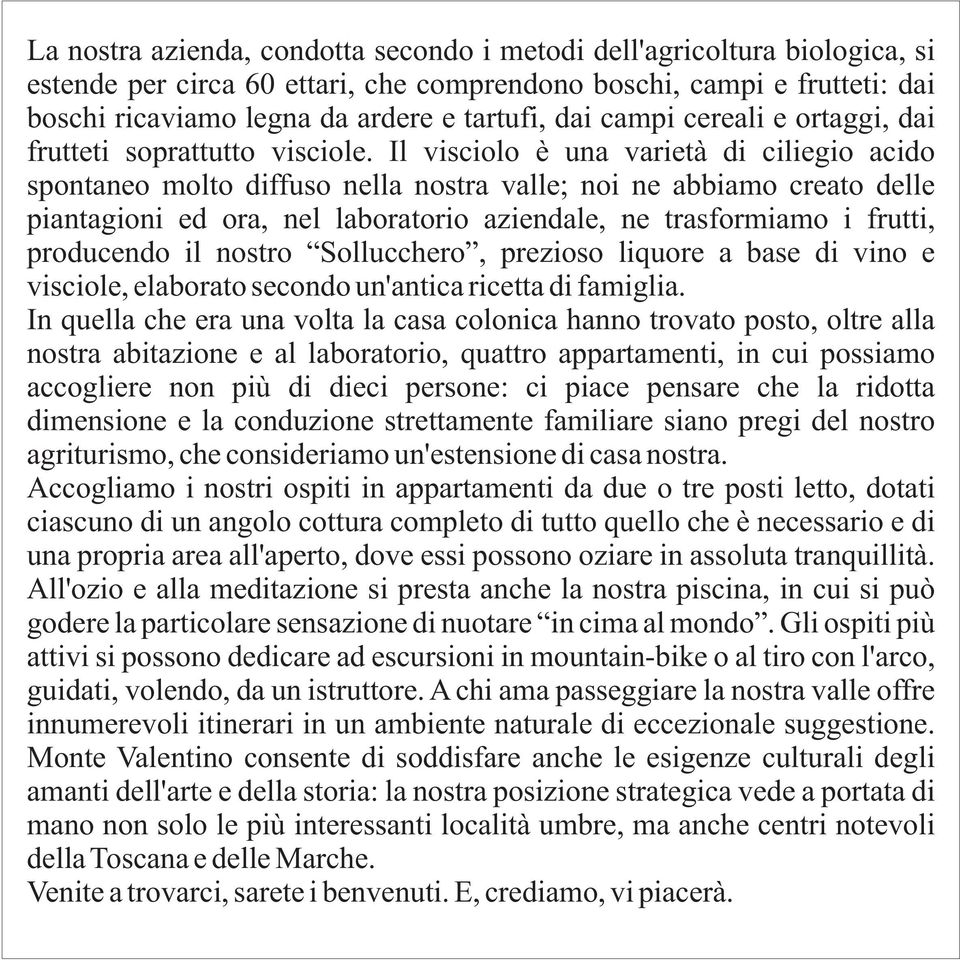 Il visciolo è una varietà di ciliegio acido spontaneo molto diffuso nella nostra valle; noi ne abbiamo creato delle piantagioni ed ora, nel laboratorio aziendale, ne trasformiamo i frutti, producendo