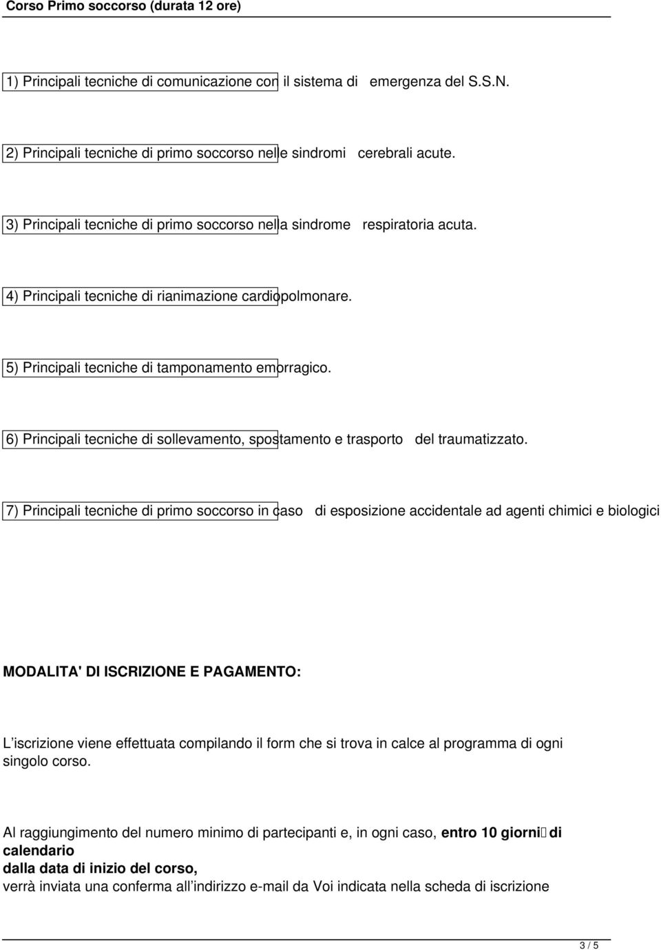 6) Principali tecniche di sollevamento, spostamento e trasporto del traumatizzato. 7) Principali tecniche di primo soccorso in caso di esposizione accidentale ad agenti chimici e biologici.