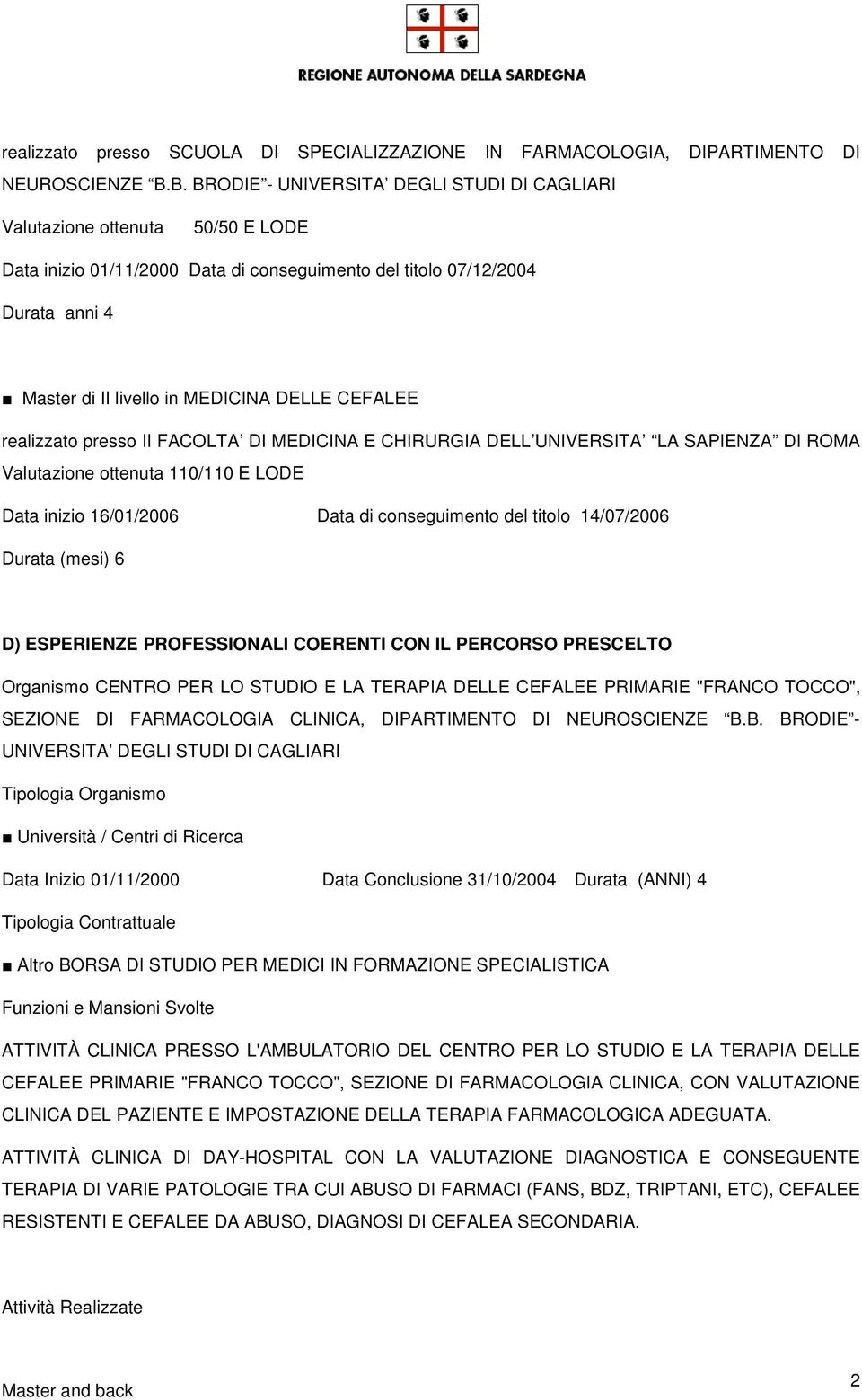 DELLE CEFALEE realizzato presso II FACOLTA DI MEDICINA E CHIRURGIA DELL UNIVERSITA LA SAPIENZA DI ROMA Valutazione ottenuta 110/110 E LODE Data inizio 16/01/2006 Data di conseguimento del titolo