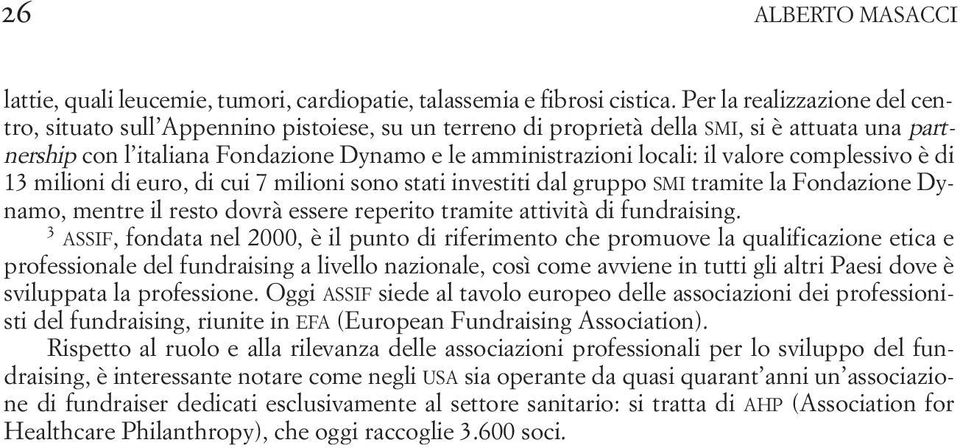 valore complessivo è di 13 milioni di euro, di cui 7 milioni sono stati investiti dal gruppo SMI tramite la Fondazione Dynamo, mentre il resto dovrà essere reperito tramite attività di fundraising.