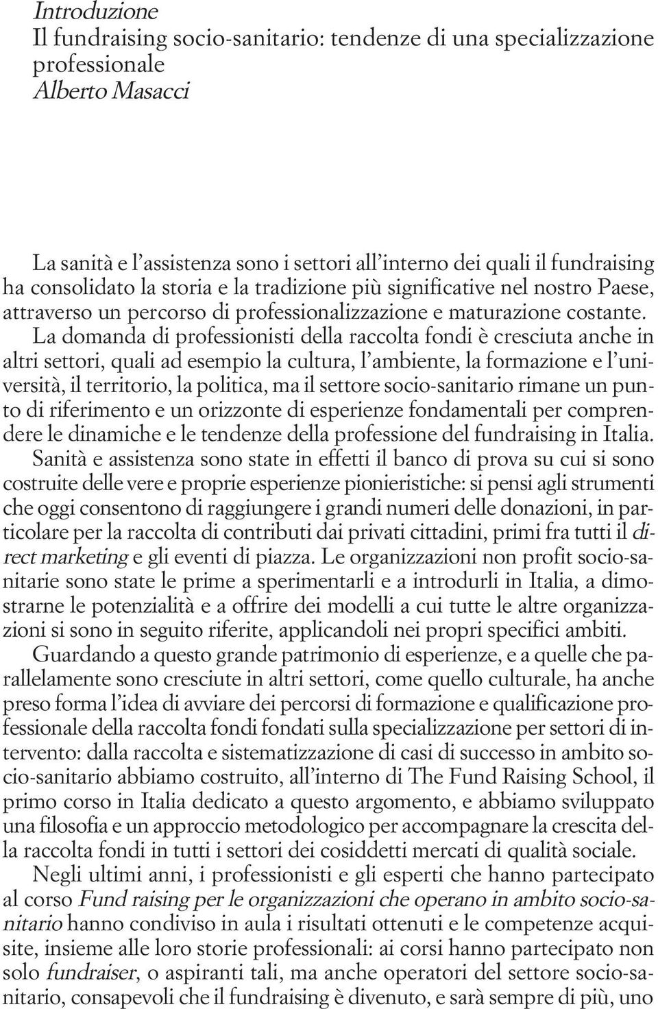 La domanda di professionisti della raccolta fondi è cresciuta anche in altri settori, quali ad esempio la cultura, l ambiente, la formazione e l università, il territorio, la politica, ma il settore