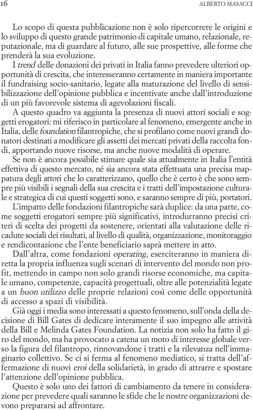 I trend delle donazioni dei privati in Italia fanno prevedere ulteriori opportunità di crescita, che interesseranno certamente in maniera importante il fundraising socio-sanitario, legate alla