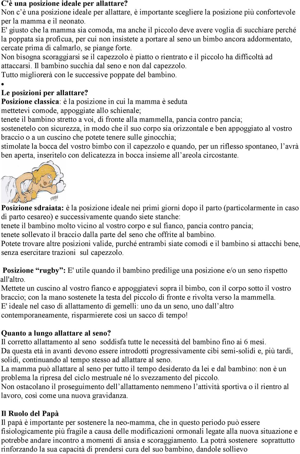 prima di calmarlo, se piange forte. Non bisogna scoraggiarsi se il capezzolo è piatto o rientrato e il piccolo ha difficoltà ad attaccarsi. Il bambino succhia dal seno e non dal capezzolo.