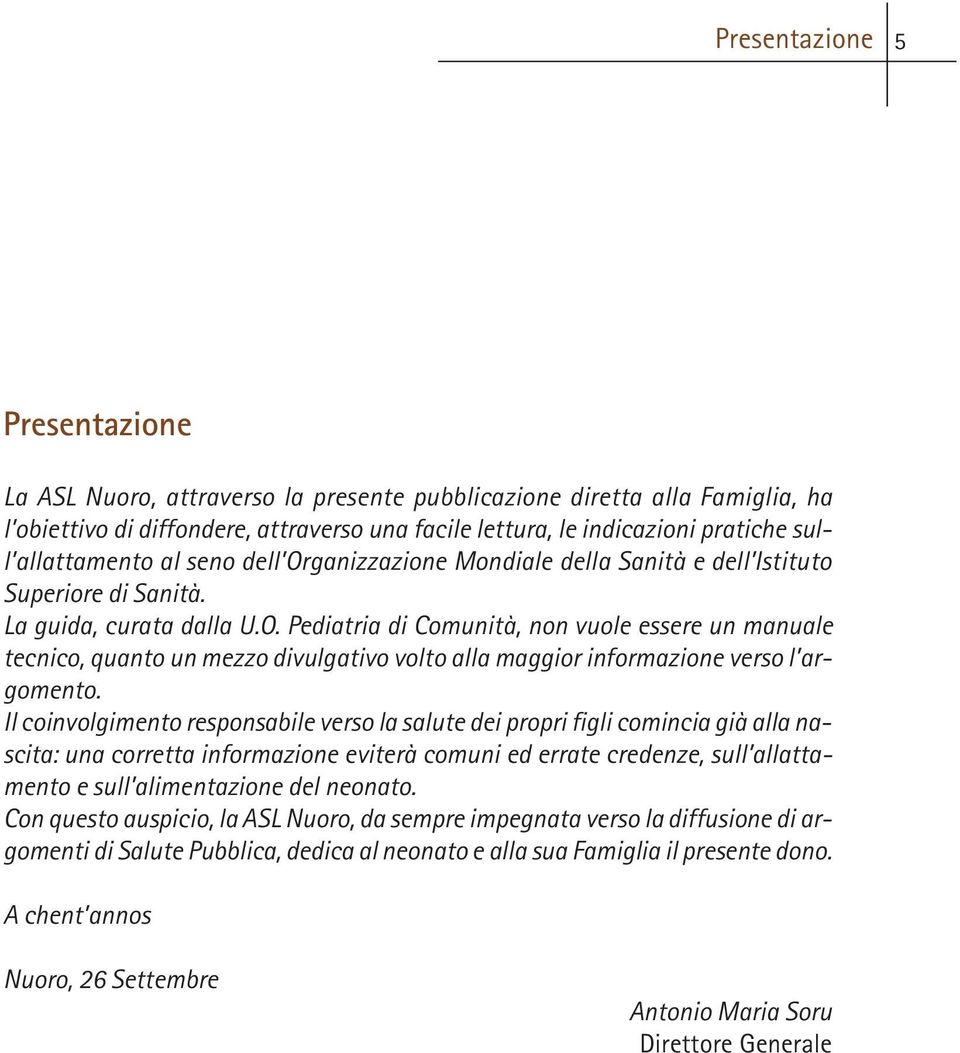 Il coinvolgimento responsabile verso la salute dei propri figli comincia già alla nascita: una corretta informazione eviterà comuni ed errate credenze, sull allattamento e sull alimentazione del