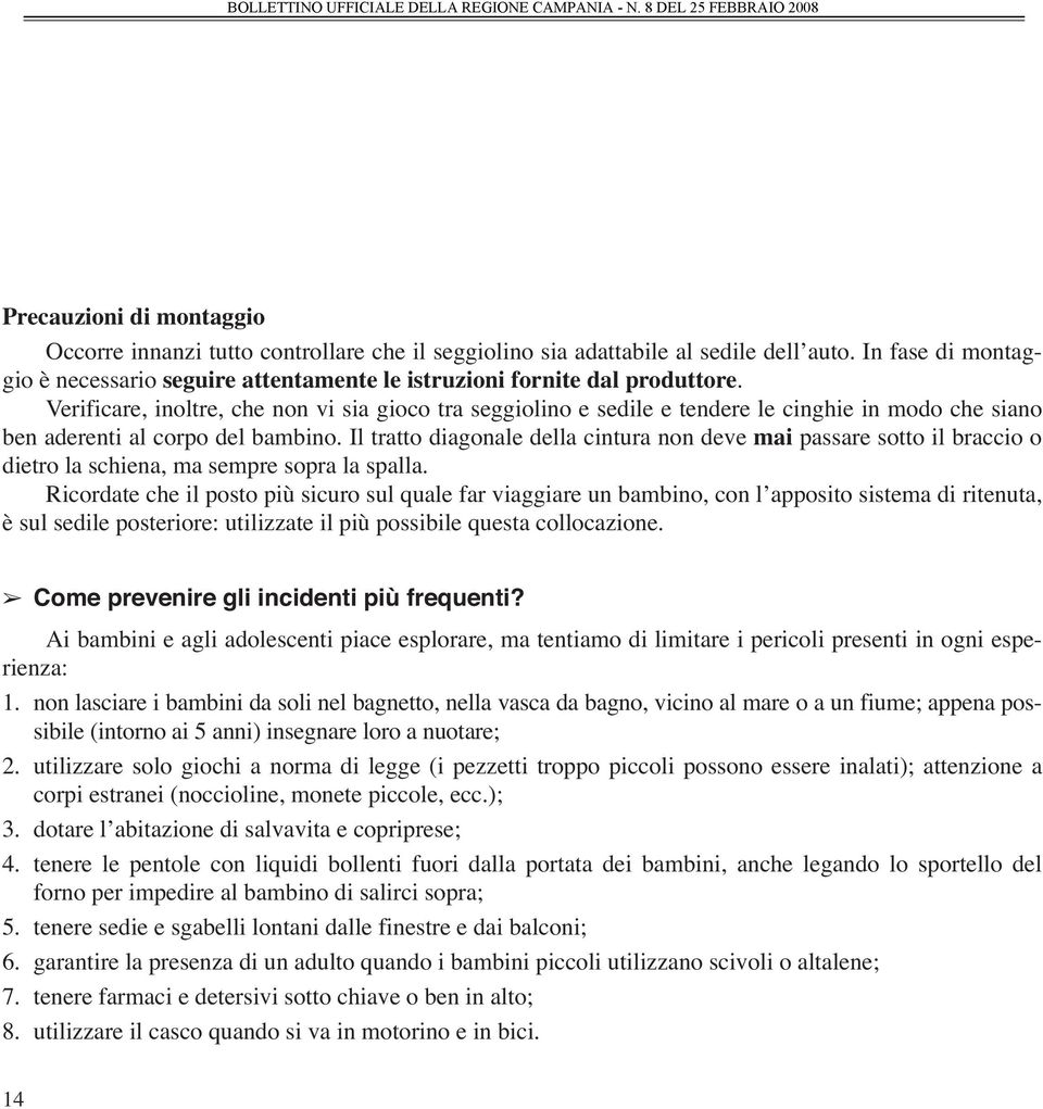 Verificare, inoltre, che non vi sia gioco tra seggiolino e sedile e tendere le cinghie in modo che siano ben aderenti al corpo del bambino.