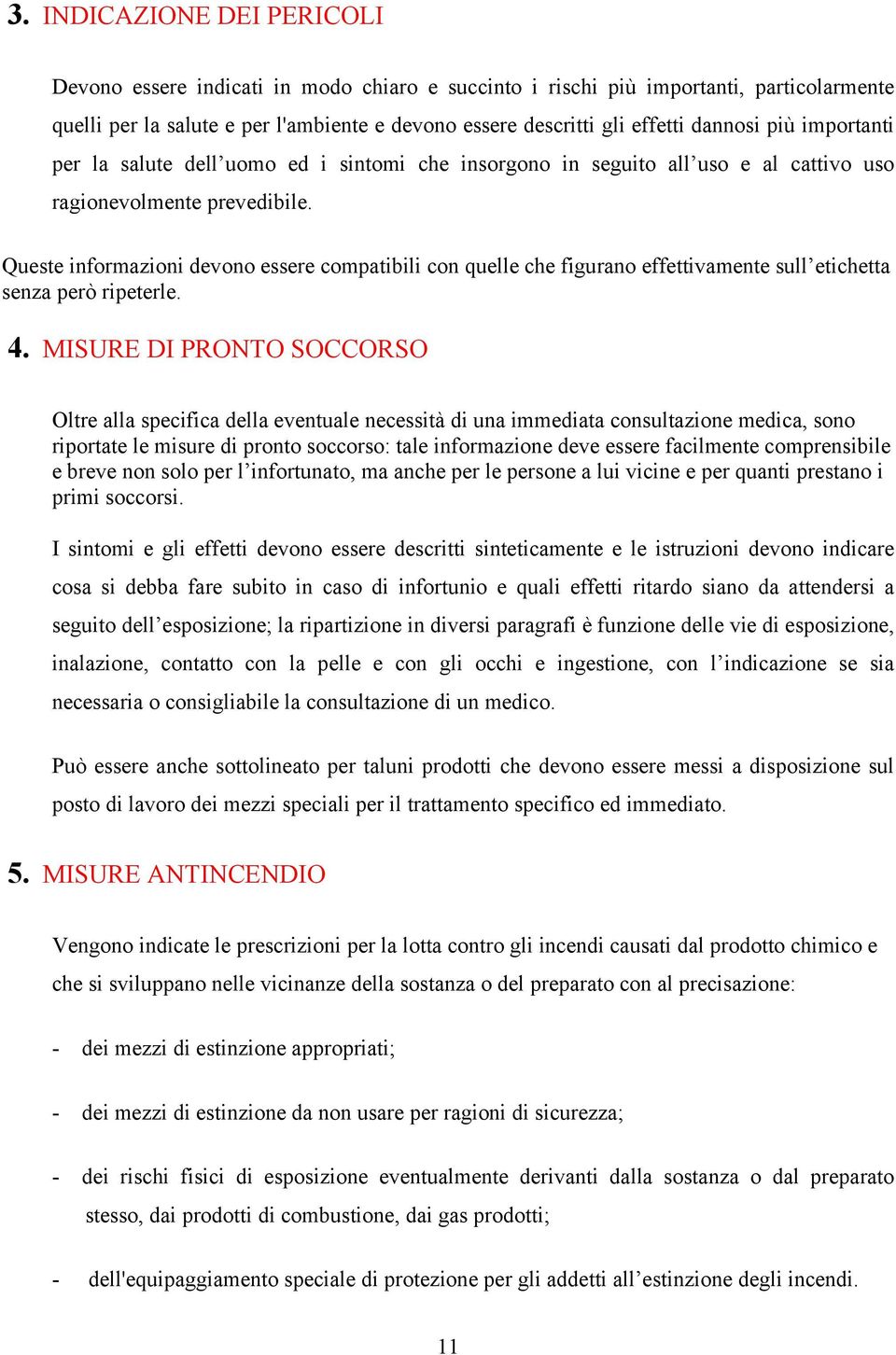 Queste informazioni devono essere compatibili con quelle che figurano effettivamente sull etichetta senza però ripeterle. 4.