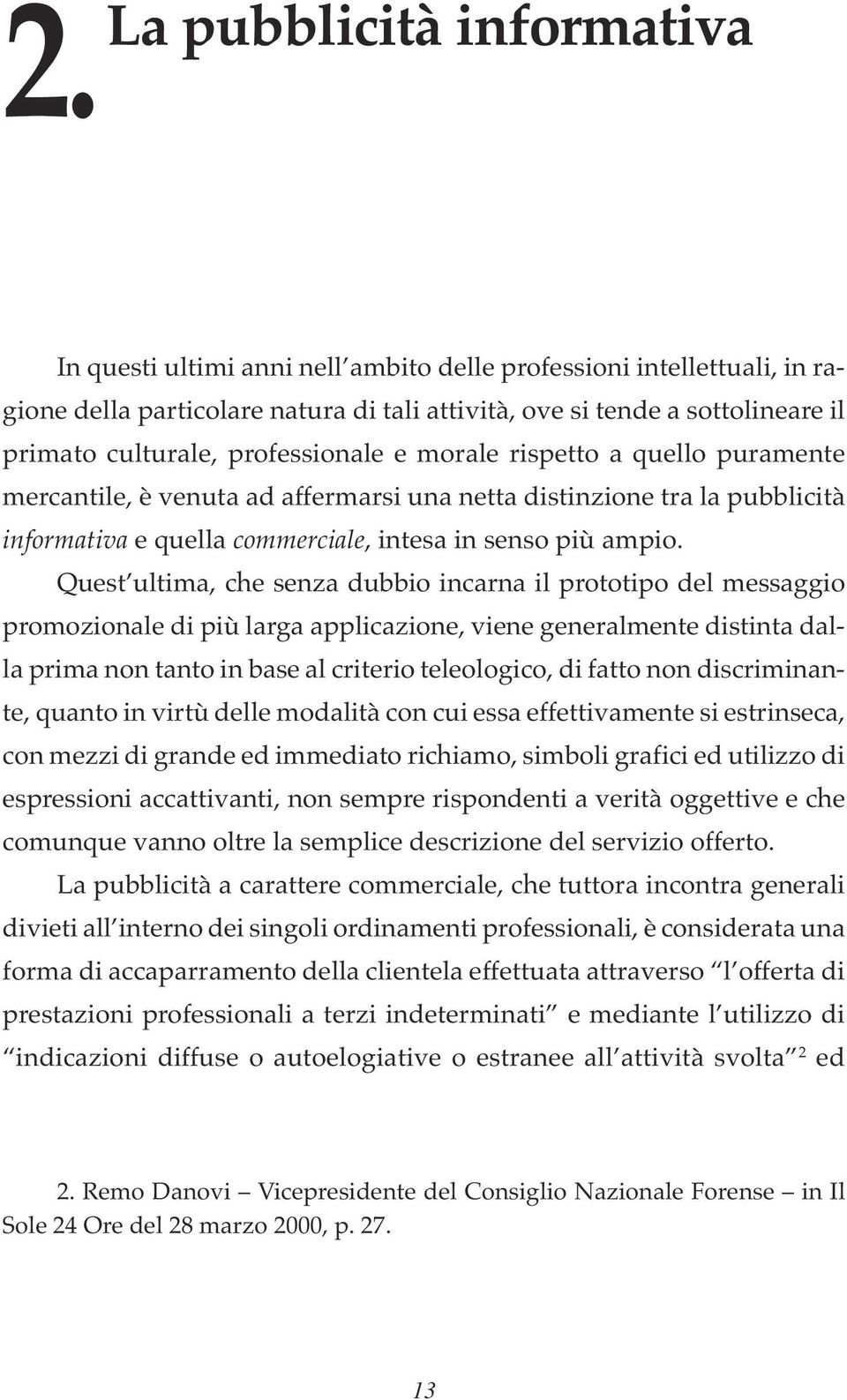 Quest ultima, che senza dubbio incarna il prototipo del messaggio promozionale di più larga applicazione, viene generalmente distinta dalla prima non tanto in base al criterio teleologico, di fatto