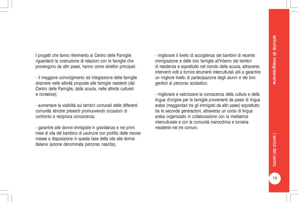 la visibilità sui territori comunali delle differenti comunità etniche presenti promuovendo occasioni di confronto e reciproca conoscenza; - garantire alle donne immigrate in gravidanza e nei primi