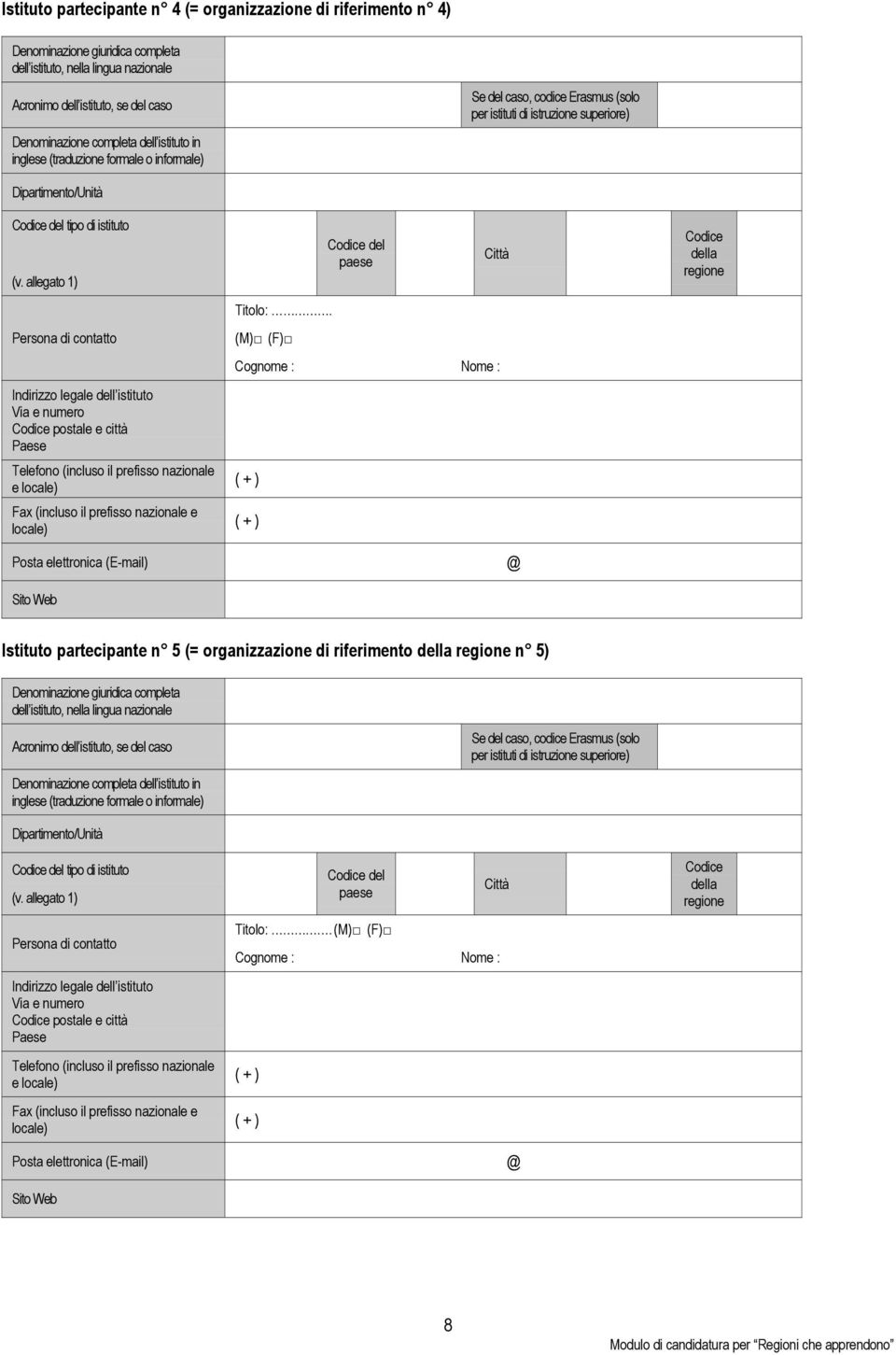 allegato 1) Persona di contatto Indirizzo legale dell istituto Via e numero Codice postale e città Paese Telefono (incluso il prefisso nazionale e locale) Fax (incluso il prefisso nazionale e locale)