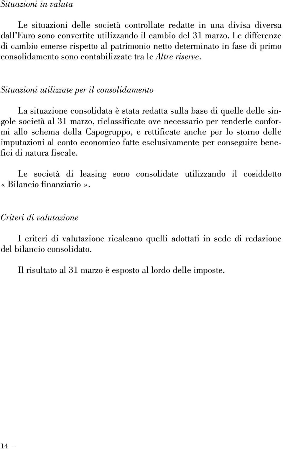 Situazioni utilizzate per il consolidamento La situazione consolidata è stata redatta sulla base di quelle delle singole società al 31 marzo, riclassificate ove necessario per renderle conformi allo