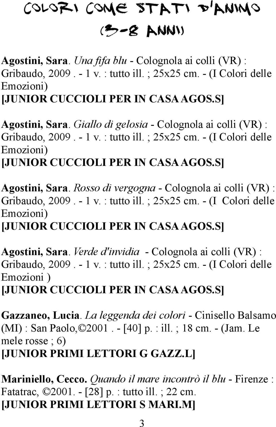 - (I Colori delle Emozioni) [JUNIOR CUCCIOLI PER IN CASA AGOS.S] Agostini, Sara. Rosso di vergogna - Colognola ai colli (VR) : Gribaudo, 2009. - 1 v. : tutto ill. ; 25x25 cm.