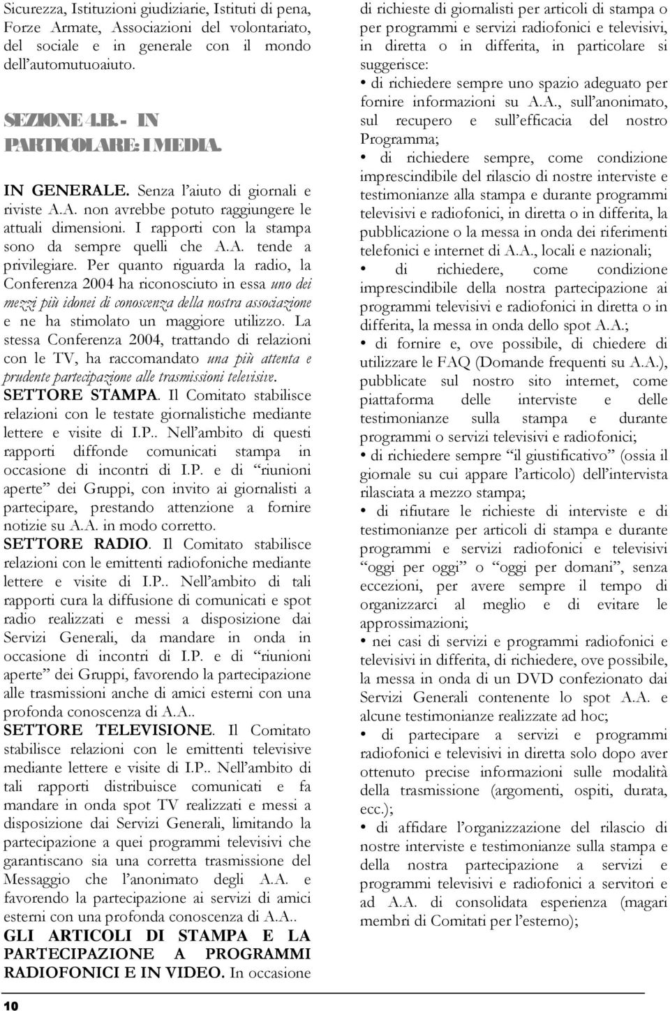 Per quanto riguarda la radio, la Conferenza 2004 ha riconosciuto in essa uno dei mezzi più idonei di conoscenza della nostra associazione e ne ha stimolato un maggiore utilizzo.