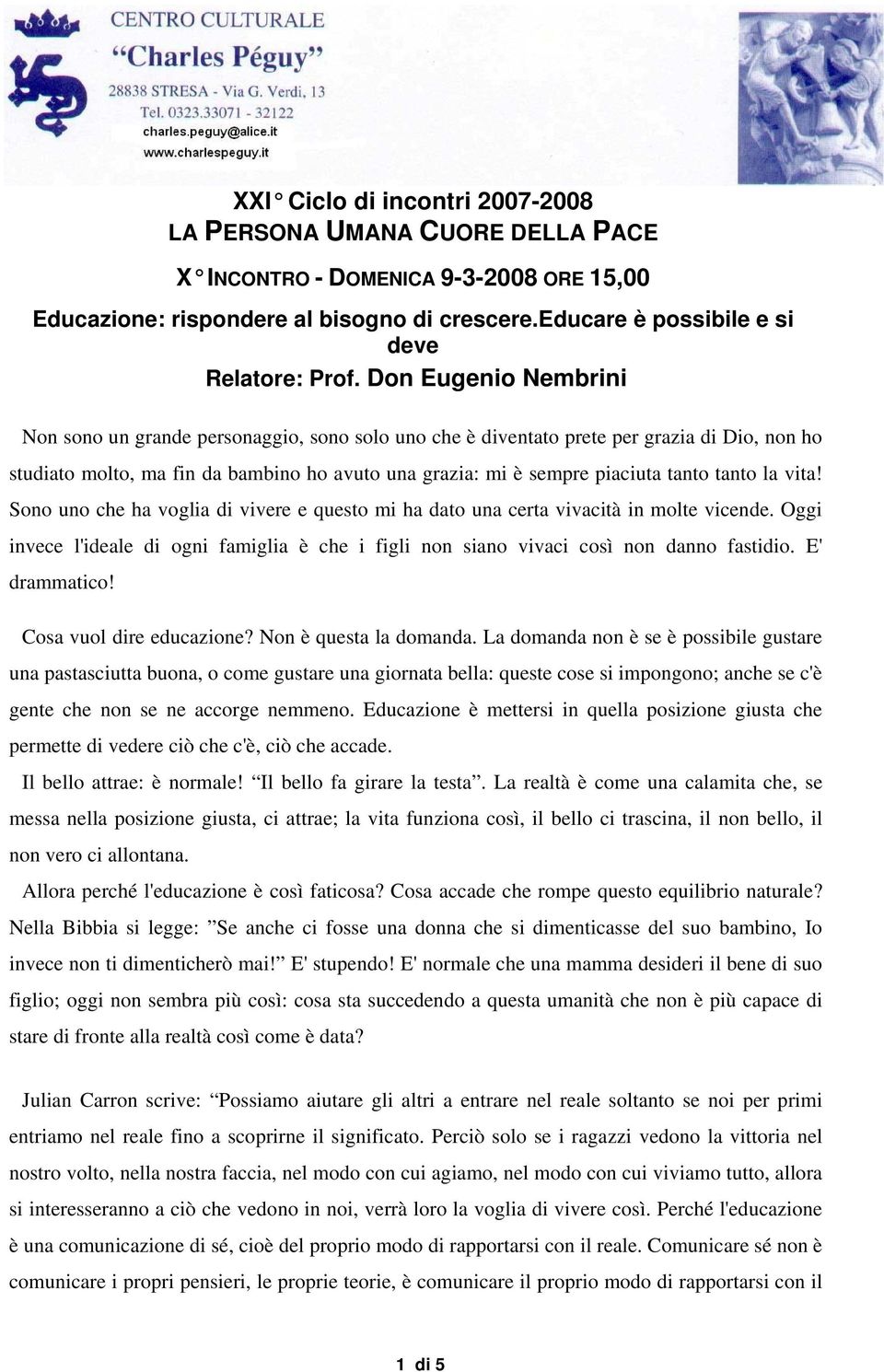 tanto la vita! Sono uno che ha voglia di vivere e questo mi ha dato una certa vivacità in molte vicende. Oggi invece l'ideale di ogni famiglia è che i figli non siano vivaci così non danno fastidio.