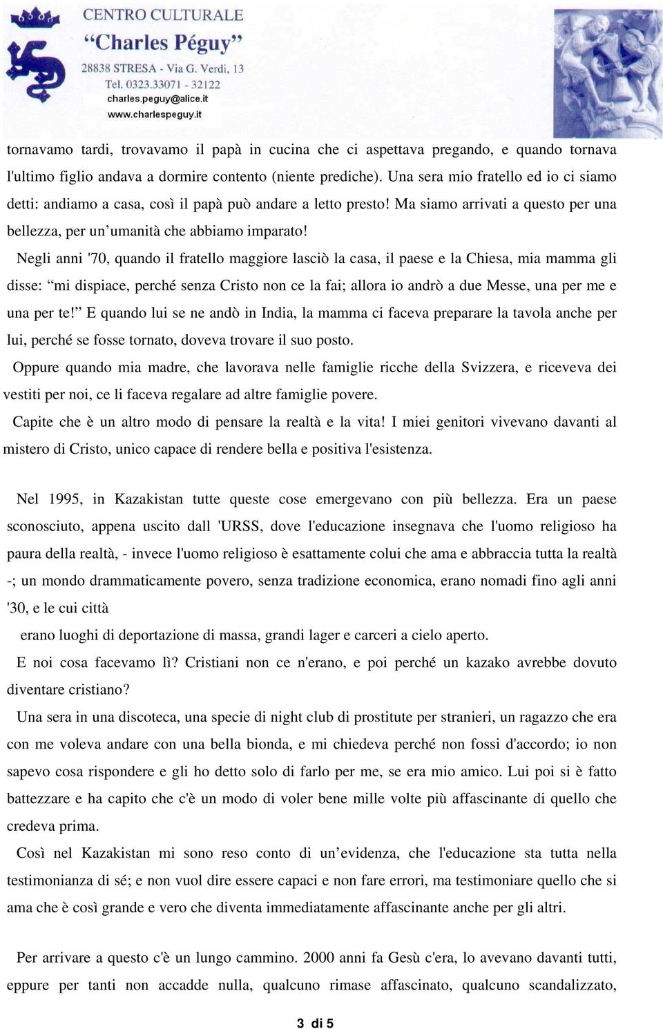 Negli anni '70, quando il fratello maggiore lasciò la casa, il paese e la Chiesa, mia mamma gli disse: mi dispiace, perché senza Cristo non ce la fai; allora io andrò a due Messe, una per me e una