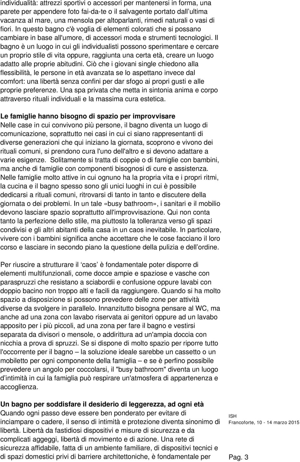 Il bagno è un luogo in cui gli individualisti possono sperimentare e cercare un proprio stile di vita oppure, raggiunta una certa età, creare un luogo adatto alle proprie abitudini.