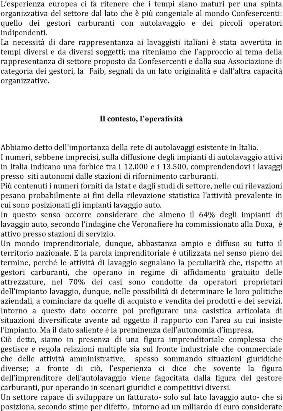 La necessità di dare rappresentanza ai lavaggisti italiani è stata avvertita in tempi diversi e da diversi soggetti; ma riteniamo che l approccio al tema della rappresentanza di settore proposto da