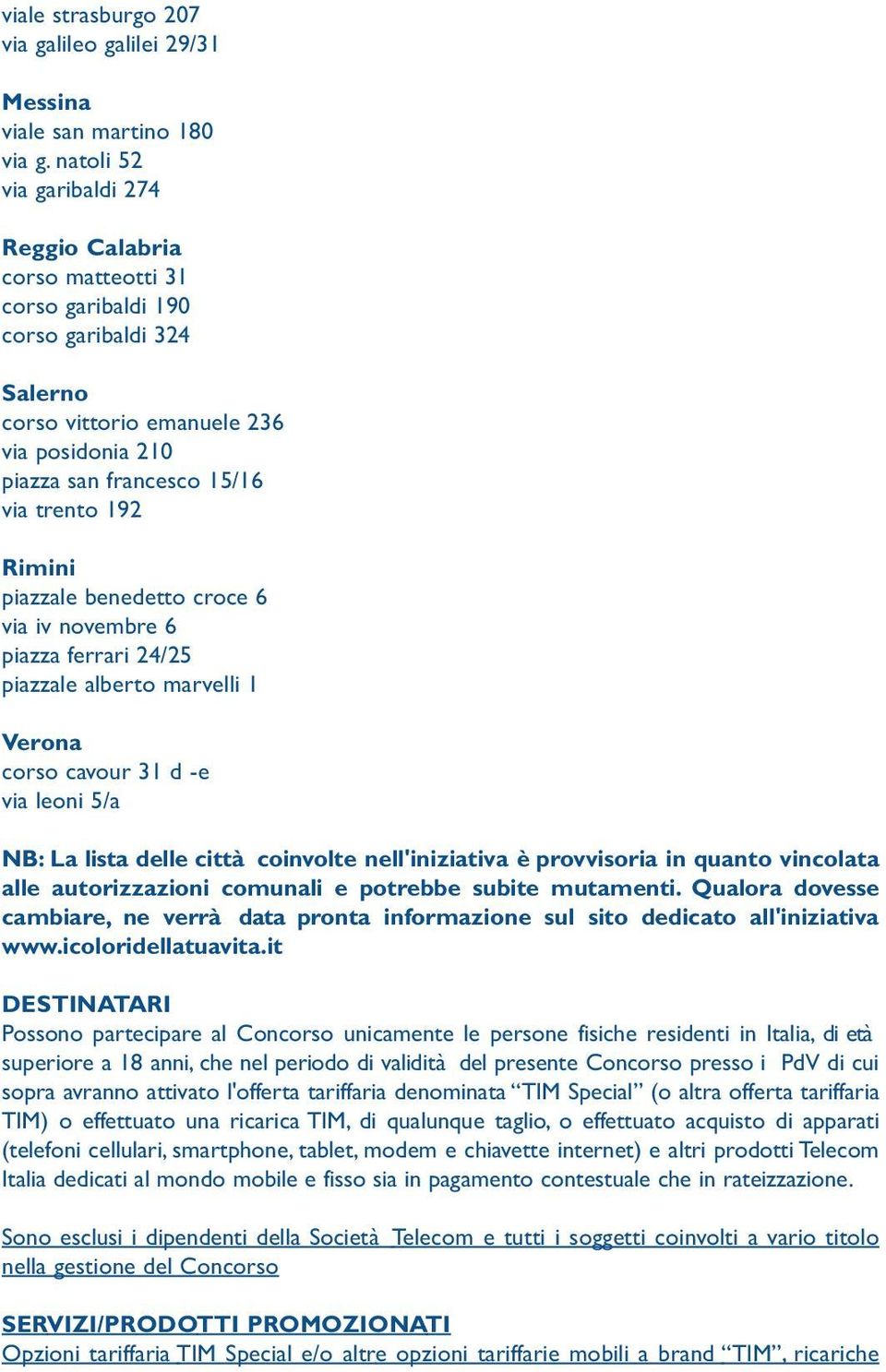 Rimini piazzale benedetto croce 6 via iv novembre 6 piazza ferrari 24/25 piazzale alberto marvelli 1 Verona corso cavour 31 d -e via leoni 5/a NB: La lista delle città coinvolte nell'iniziativa è