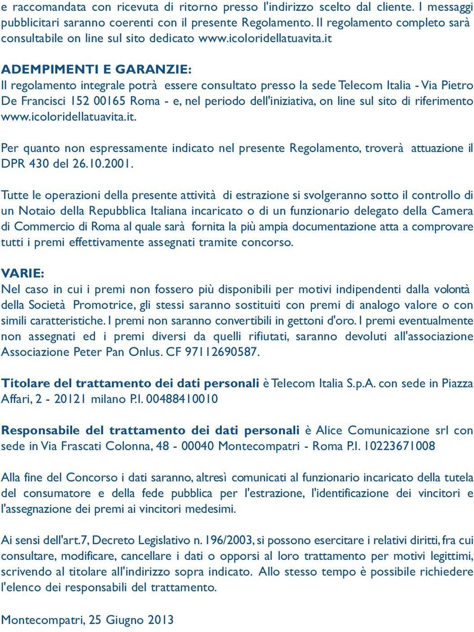 it ADEMPIMENTI E GARANZIE: Il regolamento integrale potrà essere consultato presso la sede Telecom Italia - Via Pietro De Francisci 152 00165 Roma - e, nel periodo dell'iniziativa, on line sul sito