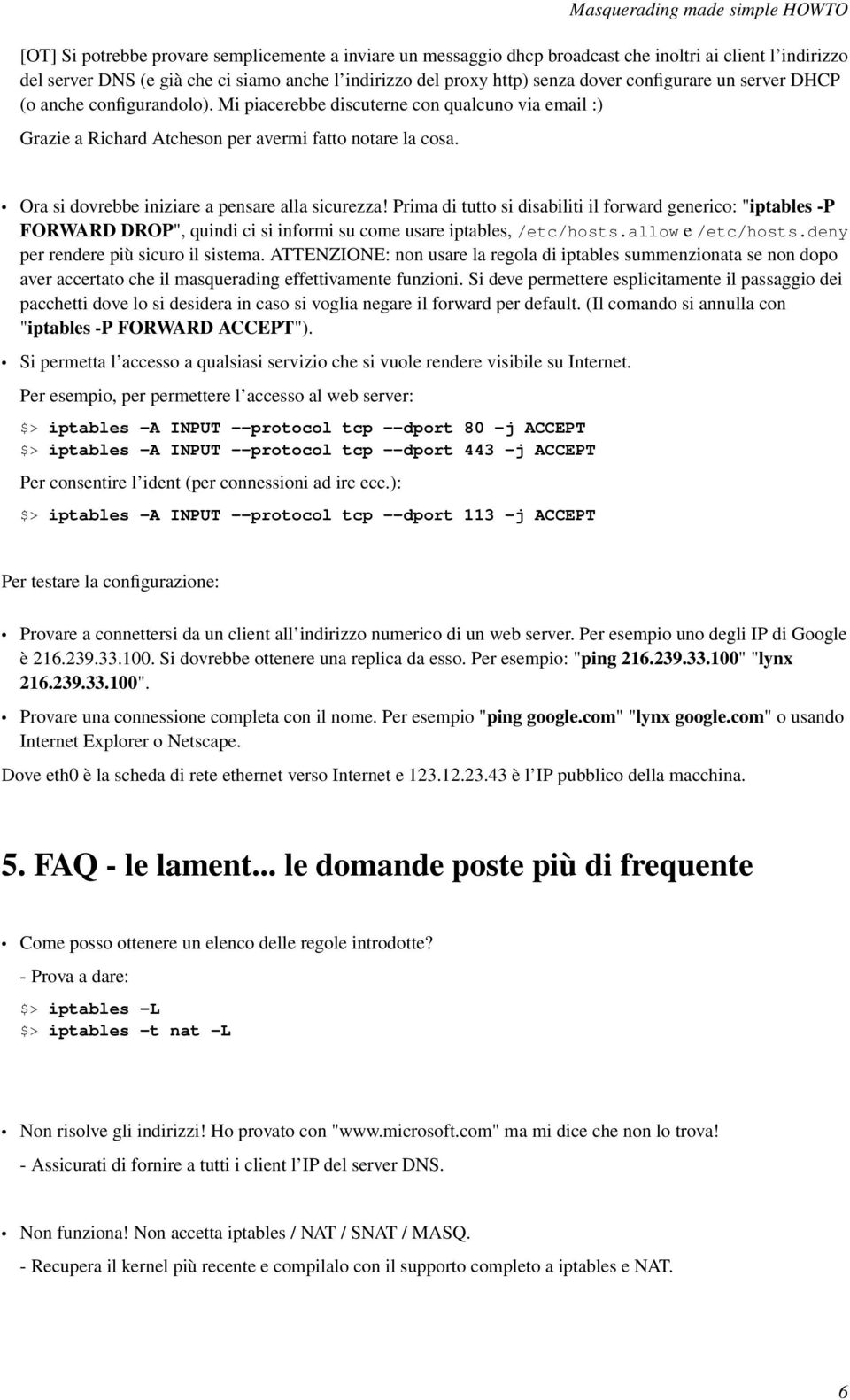 Ora si dovrebbe iniziare a pensare alla sicurezza! Prima di tutto si disabiliti il forward generico: "iptables -P FORWARD DROP", quindi ci si informi su come usare iptables, /etc/hosts.