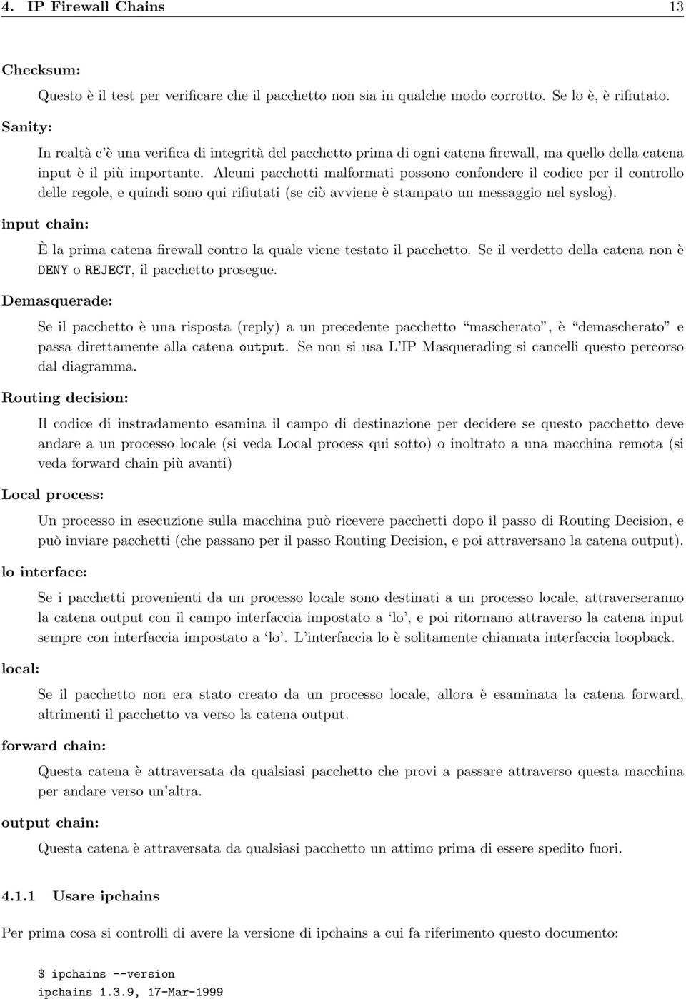 Alcuni pacchetti malformati possono confondere il codice per il controllo delle regole, e quindi sono qui rifiutati (se ciò avviene è stampato un messaggio nel syslog).