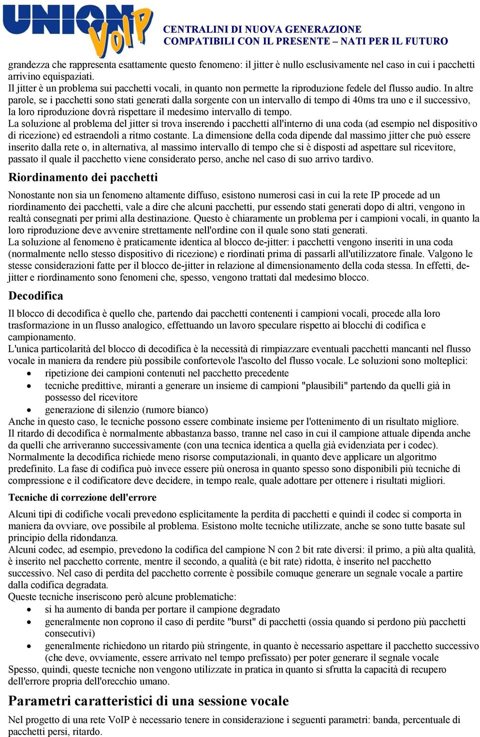 In altre parole, se i pacchetti sono stati generati dalla sorgente con un intervallo di tempo di 40ms tra uno e il successivo, la loro riproduzione dovrà rispettare il medesimo intervallo di tempo.