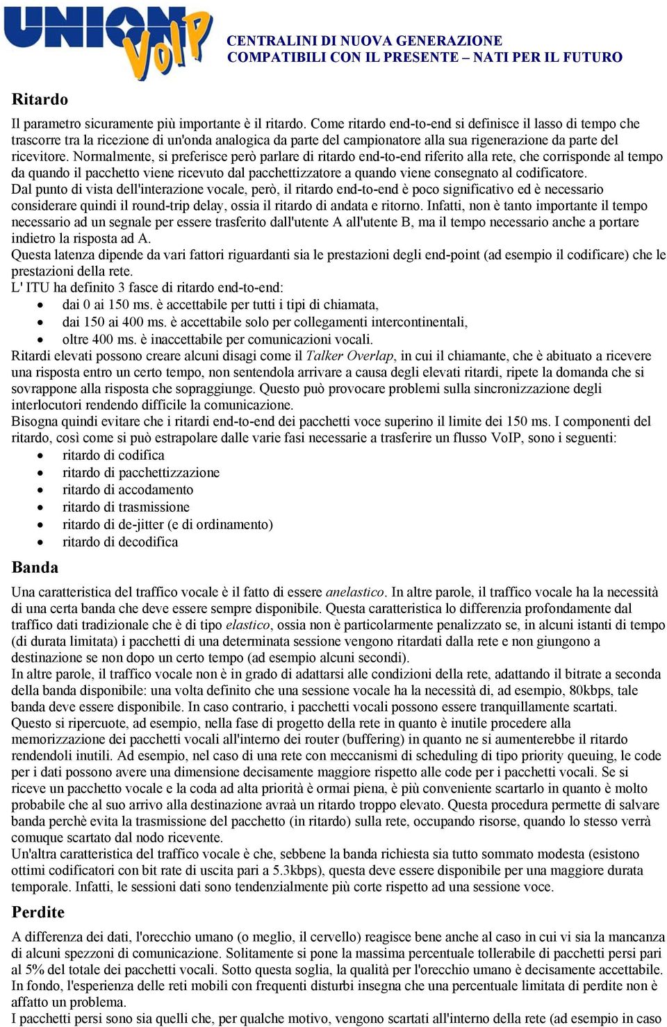 Normalmente, si preferisce però parlare di ritardo end-to-end riferito alla rete, che corrisponde al tempo da quando il pacchetto viene ricevuto dal pacchettizzatore a quando viene consegnato al