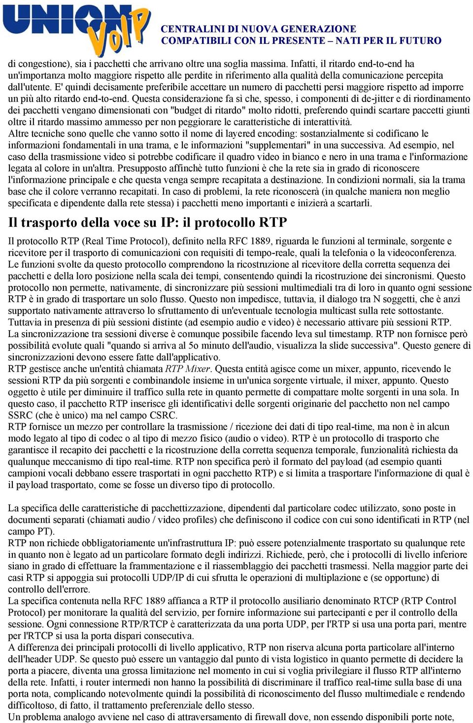 E' quindi decisamente preferibile accettare un numero di pacchetti persi maggiore rispetto ad imporre un più alto ritardo end-to-end.